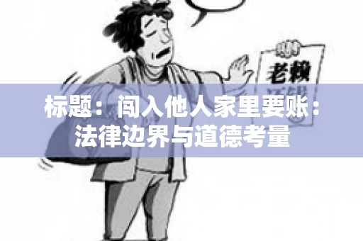 标题：闯入他人家里要账：法律边界与道德考量