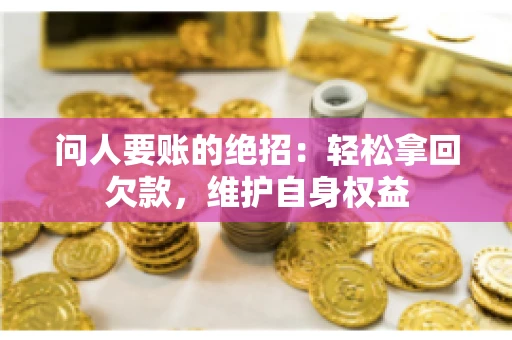 问人要账的绝招:轻松拿回欠款,维护自身权益 问人要账的绝招:轻松拿回欠款,维护自身权益
