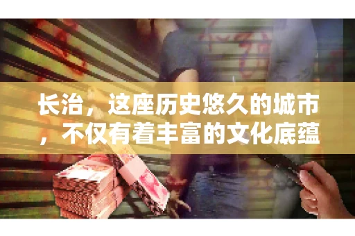 长治，这座历史悠久的城市，不仅有着丰富的文化底蕴，也是商业活动频繁的地方。那么，长治有要账公司吗？这个问题对于许多企业来说至关重要。今天，我们就来聊聊长治的这些要账公司，看看它们能为企业和个人提供哪些服务。