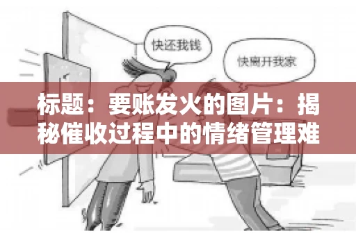 标题：要账发火的图片：揭秘催收过程中的情绪管理难题
