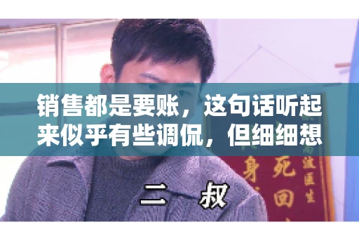销售都是要账，这句话听起来似乎有些调侃，但细细想来，其中却蕴含着销售的艰辛与无奈。在销售行业中，要账确实是一项不可或缺的工作，它不仅考验着销售人员的沟通技巧，更考验着他们的耐心和毅力。今天，我们就来聊聊销售与要账的那些事儿。