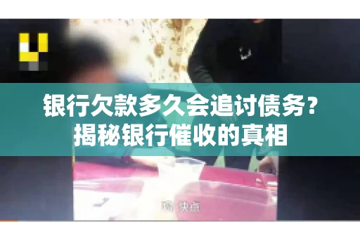 银行欠款多久会追讨债务？揭秘银行催收的真相