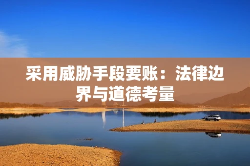采用威胁手段要账：法律边界与道德考量