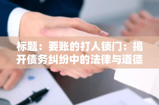 标题:要账的打人锁门:揭开债务纠纷中的法律与道德困境 标题:要账的打人锁门:揭开债务纠纷中的法律与道德困境