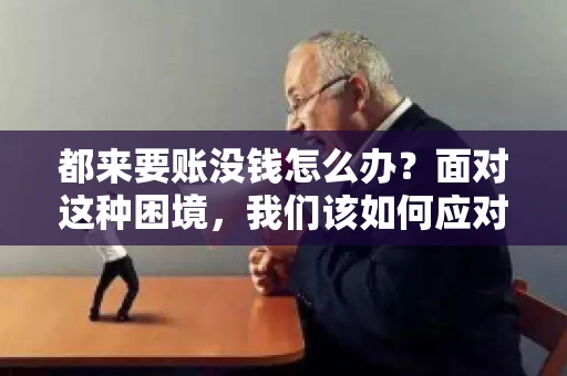 都来要账没钱怎么办？面对这种困境，我们该如何应对呢？首先，我们要明确一点，债务问题并非无解，关键在于我们如何去面对和解决。下面，我就从几个方面来和大家聊聊这个问题。