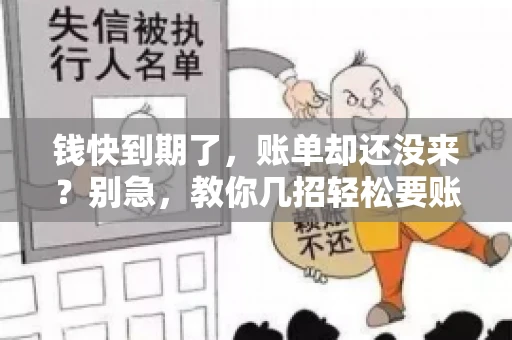 钱快到期了,账单却还没来?别急,教你几招轻松要账单! 钱快到期了,账单却还没来?别急,教你几招轻松要账单!
