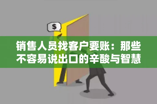 销售人员找客户要账：那些不容易说出口的辛酸与智慧