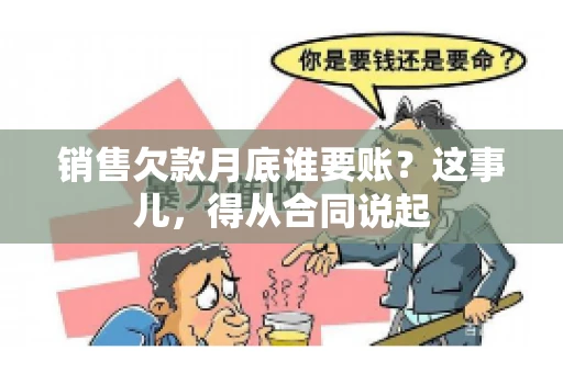 销售欠款月底谁要账？这事儿，得从合同说起