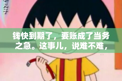 钱快到期了，要账成了当务之急。这事儿，说难不难，说简单也不简单。今天咱们就来聊聊，钱快到期了，怎么才能顺利要回账。