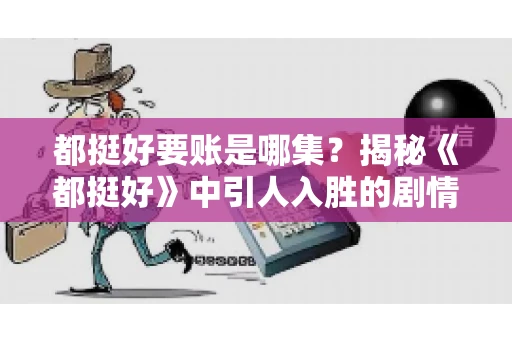 都挺好要账是哪集？揭秘《都挺好》中引人入胜的剧情转折
