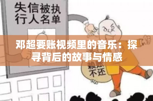 邓超要账视频里的音乐：探寻背后的故事与情感