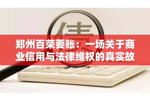 郑州百荣要账：一场关于商业信用与法律维权的真实故事