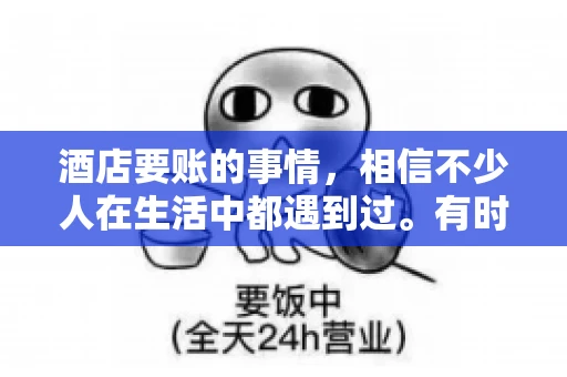 酒店要账的事情，相信不少人在生活中都遇到过。有时候，我们可能因为疏忽或者特殊情况，导致在酒店消费后忘记结账，或者酒店方面在要账时出现了一些误会。今天，我就来和大家聊聊关于酒店要账的那些事儿。