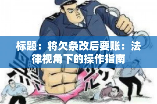标题：将欠条改后要账：法律视角下的操作指南