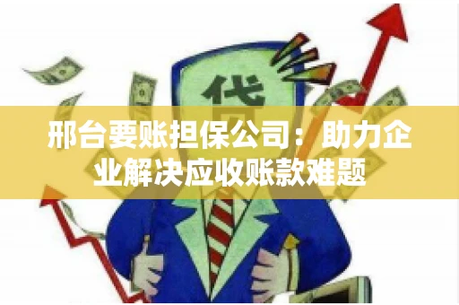 邢台要账担保公司：助力企业解决应收账款难题