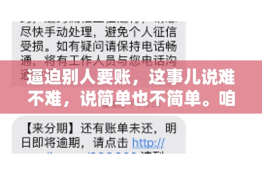 逼迫别人要账，这事儿说难不难，说简单也不简单。咱们得先弄明白，这其中的门道和技巧。今天，我就来跟大家聊聊，逼迫别人要账怎么说。