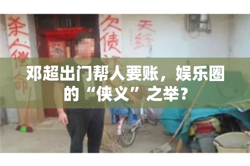 邓超出门帮人要账，娱乐圈的“侠义”之举？
