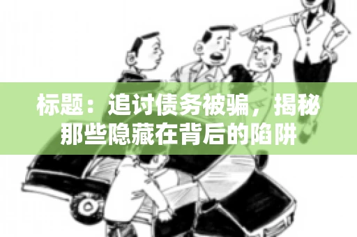 标题：追讨债务被骗，揭秘那些隐藏在背后的陷阱