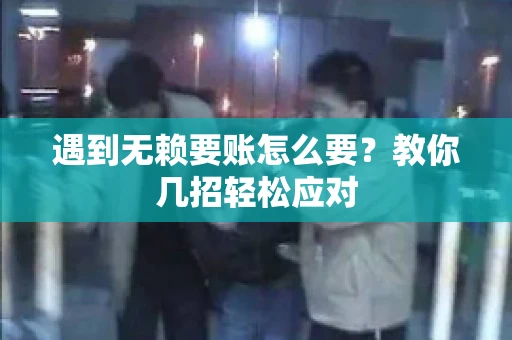 遇到无赖要账怎么要？教你几招轻松应对