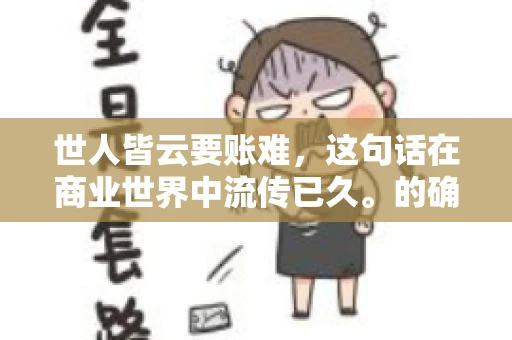 世人皆云要账难，这句话在商业世界中流传已久。的确，要账难，难就难在它不仅考验着企业的财务管理能力，更考验着企业的法律意识和执行力。今天，我们就来聊聊这个话题，看看要账难在哪里，如何才能让要账变得不那么难。