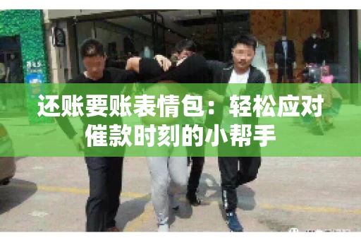 还账要账表情包：轻松应对催款时刻的小帮手