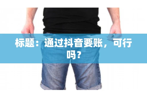 标题：通过抖音要账，可行吗？