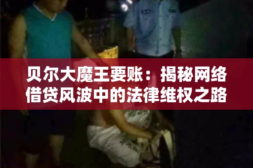 贝尔大魔王要账：揭秘网络借贷风波中的法律维权之路