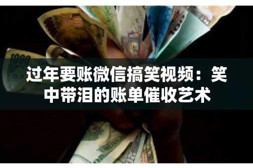 过年要账微信搞笑视频：笑中带泪的账单催收艺术