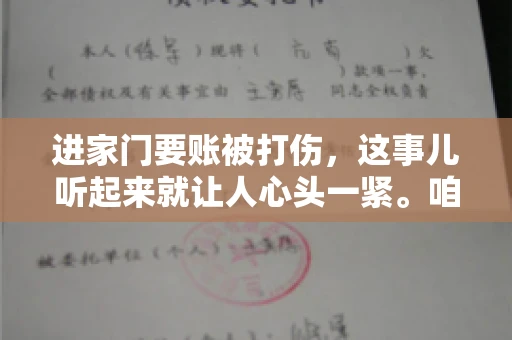 进家门要账被打伤，这事儿听起来就让人心头一紧。咱们得聊聊这个话题，毕竟涉及到人身安全和合法权益，可不是闹着玩的。话说回来，这事儿在现实生活中并不少见，今天咱们就来聊聊这个敏感又现实的问题。