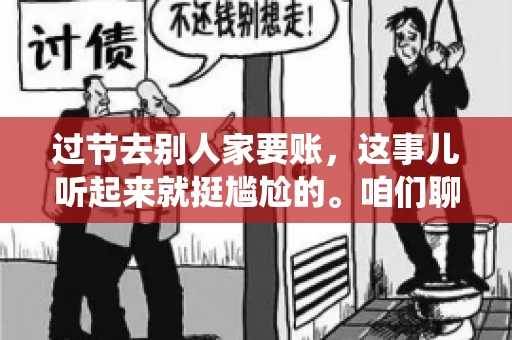 过节去别人家要账，这事儿听起来就挺尴尬的。咱们聊聊这个话题，看看在传统节日里，如何处理这种让人头疼的财务问题。