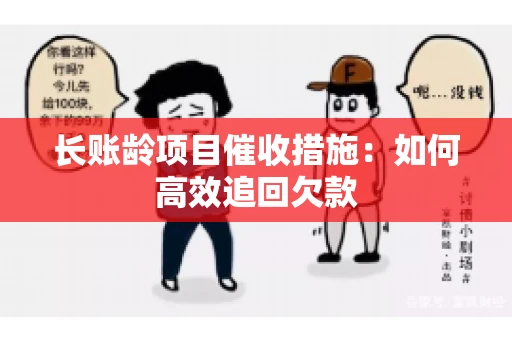 长账龄项目催收措施：如何高效追回欠款