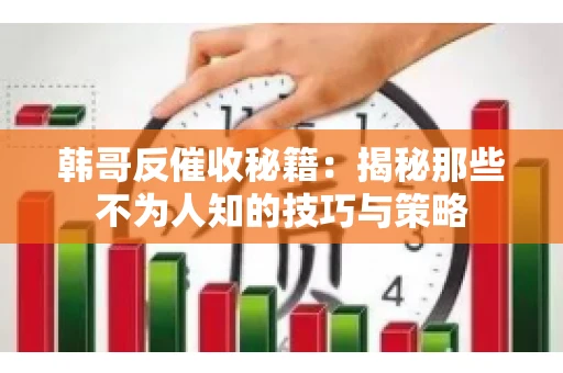 韩哥反催收秘籍：揭秘那些不为人知的技巧与策略