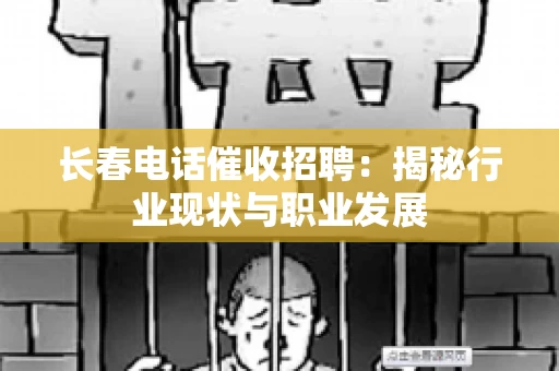 长春电话催收招聘：揭秘行业现状与职业发展