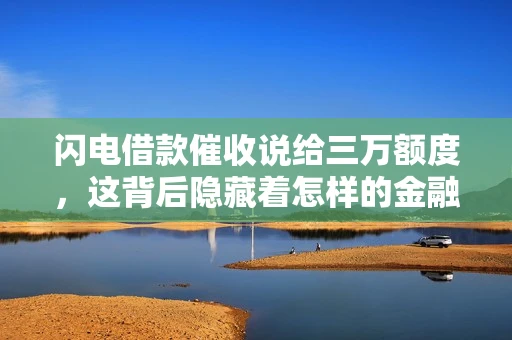 闪电借款催收说给三万额度，这背后隐藏着怎样的金融故事？今天，我们就来聊聊这个话题。