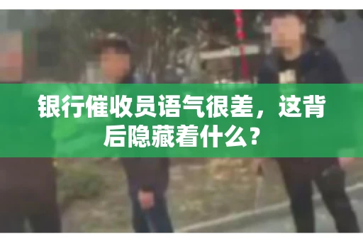 银行催收员语气很差，这背后隐藏着什么？
