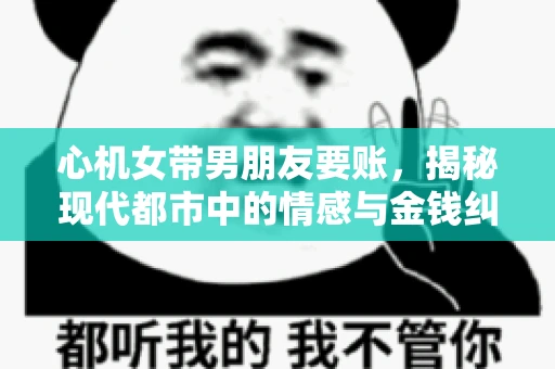 心机女带男朋友要账，揭秘现代都市中的情感与金钱纠葛