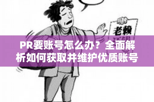 PR要账号怎么办？全面解析如何获取并维护优质账号