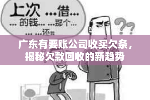 广东有要账公司收买欠条，揭秘欠款回收的新趋势
