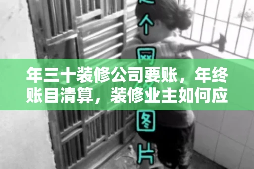 年三十装修公司要账，年终账目清算，装修业主如何应对