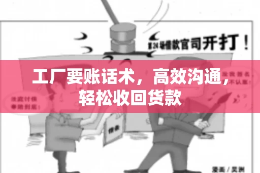 工厂要账话术，高效沟通，轻松收回货款