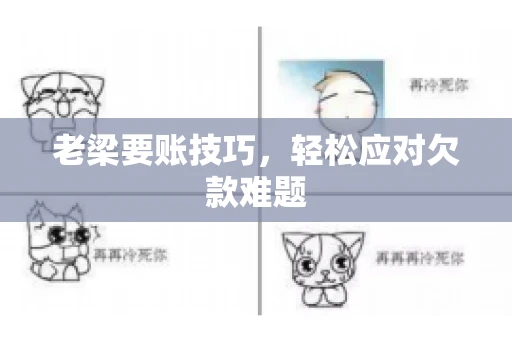 老梁要账技巧，轻松应对欠款难题
