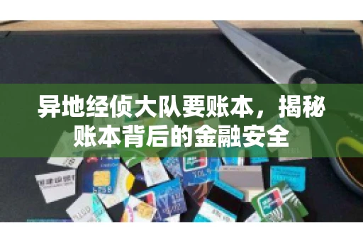 异地经侦大队要账本，揭秘账本背后的金融安全