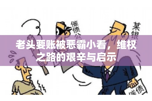 老头要账被恶霸小看，维权之路的艰辛与启示