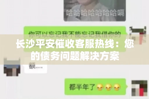 长沙平安催收客服热线：您的债务问题解决方案